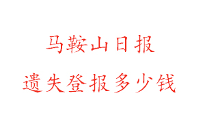 馬鞍山日報遺失登報多少錢找我要登報網