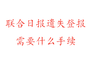 聯(lián)合日報遺失登報需要什么手續(xù)找我要登報網(wǎng)