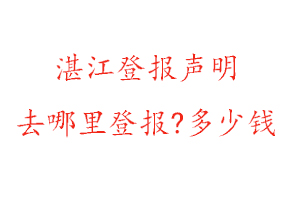 湛江登報聲明去哪里登報?多少錢找我要登報網
