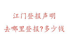 江門登報聲明去哪里登報?多少錢找我要登報網