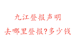 九江登報(bào)聲明去哪里登報(bào)?多少錢找我要登報(bào)網(wǎng)
