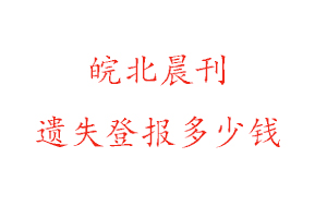 皖北晨刊遺失登報(bào)多少錢找我要登報(bào)網(wǎng)