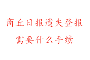 商丘日報(bào)遺失登報(bào)需要什么手續(xù)找我要登報(bào)網(wǎng)