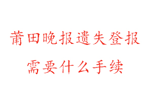 莆田晚報(bào)遺失登報(bào)需要什么手續(xù)找我要登報(bào)網(wǎng)