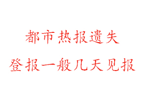 都市熱報遺失登報一般幾天見報找我要登報網(wǎng)
