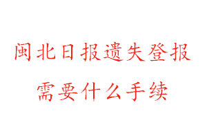 閩北日?qǐng)?bào)遺失登報(bào)需要什么手續(xù)找我要登報(bào)網(wǎng)