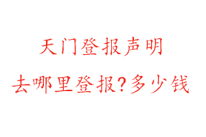天門登報聲明去哪里登報?多少錢找我要登報網(wǎng)