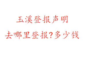 玉溪登報聲明去哪里登報?多少錢找我要登報網