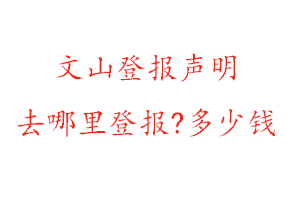 文山登報聲明去哪里登報?多少錢找我要登報網(wǎng)