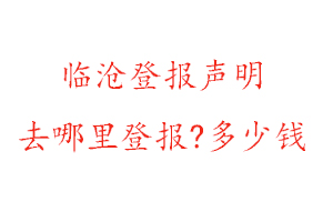 臨滄登報聲明去哪里登報?多少錢找我要登報網(wǎng)