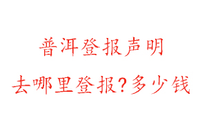 普洱登報聲明去哪里登報?多少錢找我要登報網(wǎng)