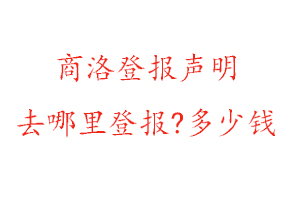 商洛登報聲明去哪里登報?多少錢找我要登報網