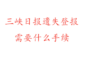 三峽日?qǐng)?bào)遺失登報(bào)需要什么手續(xù)找我要登報(bào)網(wǎng)