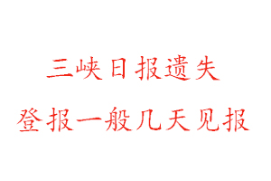 三峽日?qǐng)?bào)遺失登報(bào)一般幾天見(jiàn)報(bào)找我要登報(bào)網(wǎng)