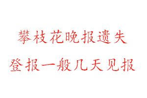 攀枝花晚報遺失登報一般幾天見報找我要登報網(wǎng)