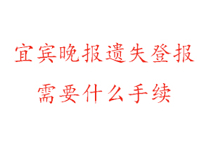 宜賓晚報遺失登報需要什么手續(xù)找我要登報網(wǎng)