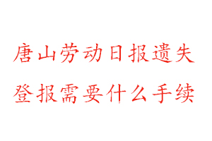 唐山勞動(dòng)日?qǐng)?bào)遺失登報(bào)需要什么手續(xù)找我要登報(bào)網(wǎng)