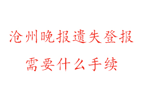滄州晚報遺失登報需要什么手續找我要登報網