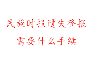 民族時報遺失登報需要什么手續(xù)找我要登報網(wǎng)