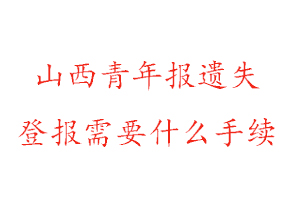 山西青年報遺失登報需要什么手續(xù)找我要登報網(wǎng)