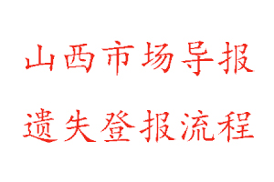 山西市場(chǎng)導(dǎo)報(bào)遺失登報(bào)流程找我要登報(bào)網(wǎng)