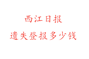 西江日報遺失登報多少錢找我要登報網