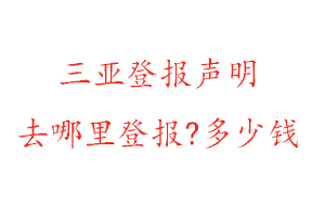 三亞登報聲明去哪里登報?多少錢找我要登報網