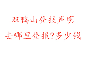 雙鴨山登報聲明去哪里登報?多少錢找我要登報網
