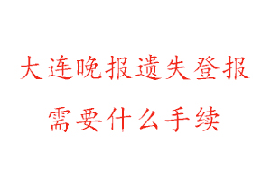 大連晚報遺失登報需要什么手續(xù)找我要登報網(wǎng)