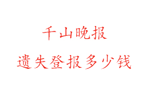 千山晚報遺失登報多少錢找我要登報網