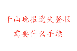 千山晚報遺失登報需要什么手續找我要登報網