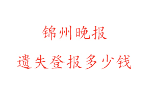 錦州晚報遺失登報多少錢找我要登報網(wǎng)