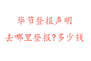 畢節登報聲明去哪里登報?多少錢找我要登報網