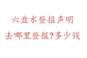 六盤水登報聲明去哪里登報?多少錢找我要登報網(wǎng)