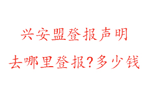 興安盟登報(bào)聲明去哪里登報(bào)?多少錢找我要登報(bào)網(wǎng)