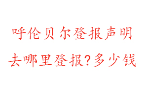 呼倫貝爾登報(bào)聲明去哪里登報(bào)?多少錢(qián)找我要登報(bào)網(wǎng)