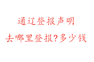 通遼登報(bào)聲明去哪里登報(bào)?多少錢找我要登報(bào)網(wǎng)