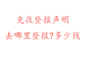 克孜登報聲明去哪里登報?多少錢找我要登報網