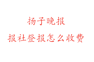 揚子晚報報社登報怎么收費咨詢我要登報網(wǎng)