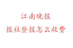 江南晚報報社登報怎么收費咨詢我要登報網