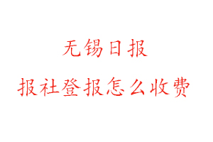 無錫日報報社登報怎么收費咨詢我要登報網