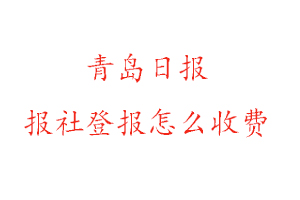 青島日報報社登報怎么收費咨詢我要登報網