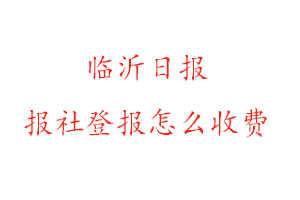 臨沂日報報社登報怎么收費咨詢我要登報網