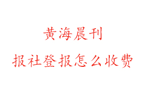 黃海晨刊報(bào)社登報(bào)怎么收費(fèi)咨詢(xún)我要登報(bào)網(wǎng)