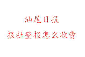 汕尾日報報社登報怎么收費咨詢我要登報網