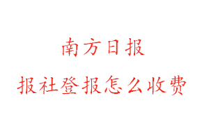 南方日?qǐng)?bào)報(bào)社登報(bào)怎么收費(fèi)咨詢我要登報(bào)網(wǎng)