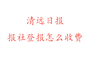 清遠(yuǎn)日?qǐng)?bào)報(bào)社登報(bào)怎么收費(fèi)咨詢我要登報(bào)網(wǎng)