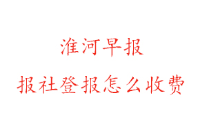 淮河早報報社登報怎么收費咨詢我要登報網(wǎng)