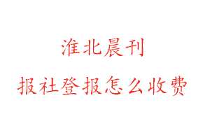 淮北晨刊報社登報怎么收費咨詢我要登報網