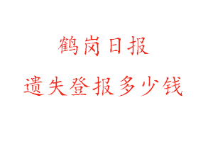 鶴崗日報遺失登報多少錢找我要登報網(wǎng)